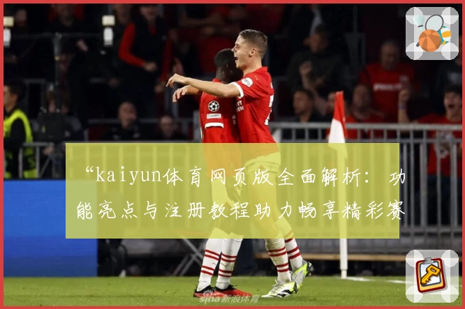 “kaiyun体育网页版全面解析：功能亮点与注册教程助力畅享精彩赛事”