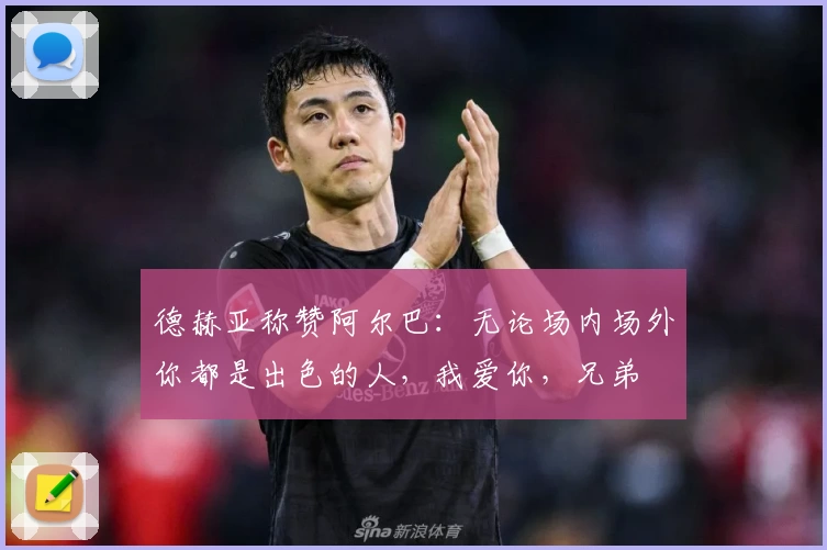 德赫亚称赞阿尔巴：无论场内场外你都是出色的人，我爱你，兄弟