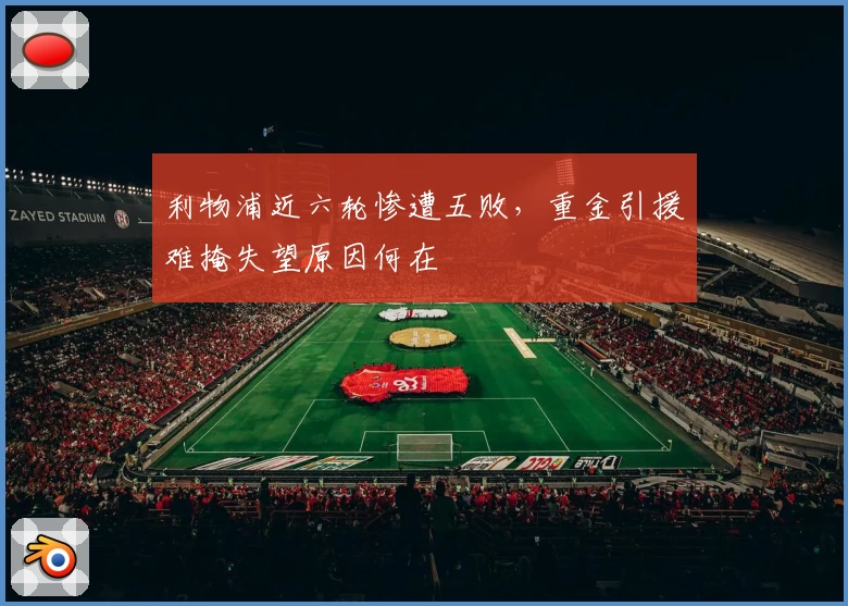 利物浦近六轮惨遭五败，重金引援难掩失望原因何在