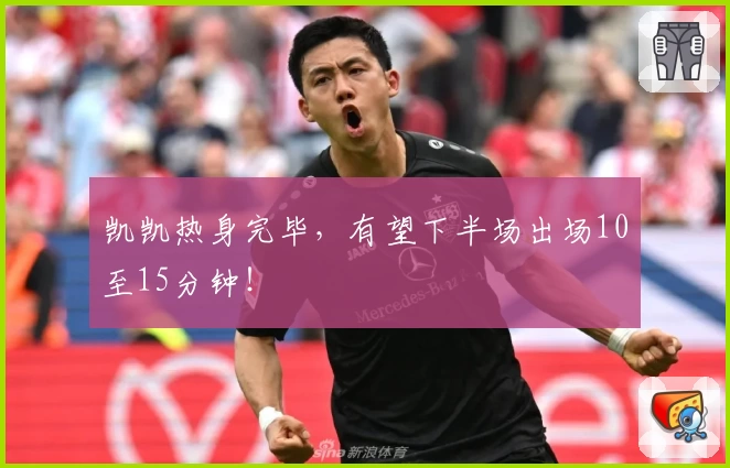 凯凯热身完毕，有望下半场出场10至15分钟！