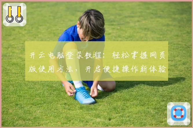 开云电脑登录教程:轻松掌握网页版使用方法,开启便捷操作新体验