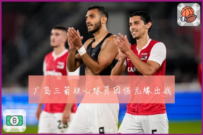 广岛三箭核心球员因伤无缘出战