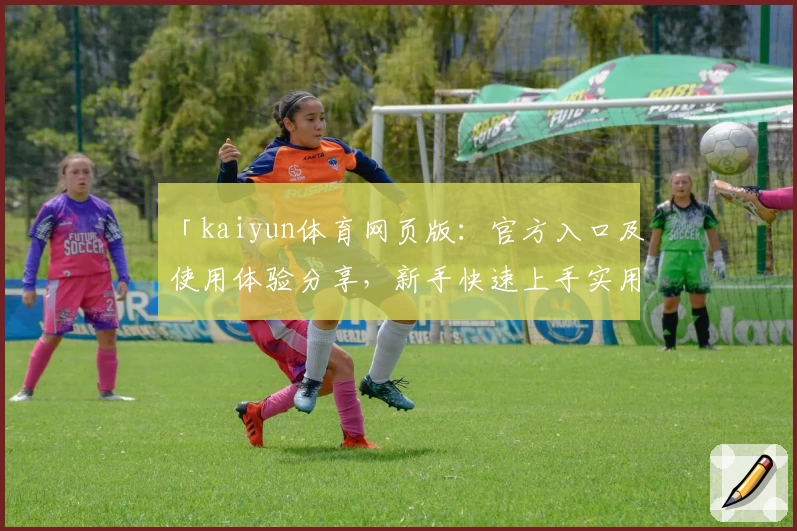 「kaiyun体育网页版：官方入口及使用体验分享，新手快速上手实用指南」