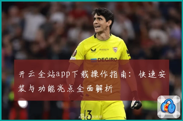 开云全站app下载操作指南:快速安装与功能亮点全面解析