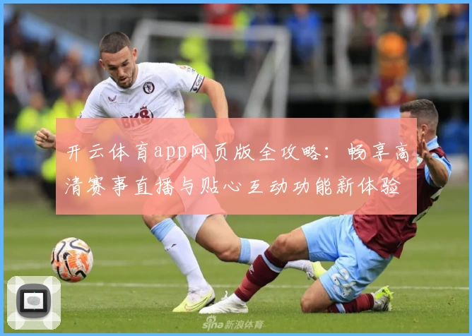 开云体育app网页版全攻略：畅享高清赛事直播与贴心互动功能新体验
