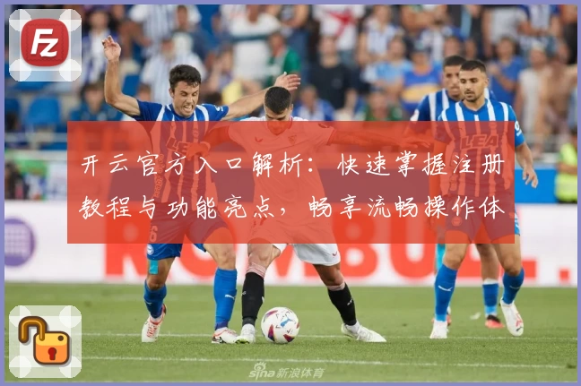 开云官方入口解析：快速掌握注册教程与功能亮点，畅享流畅操作体验