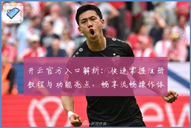 开云官方入口解析：快速掌握注册教程与功能亮点，畅享流畅操作体验