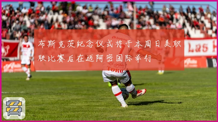 布斯克茨纪念仪式将于本周日美职联比赛后在迈阿密国际举行