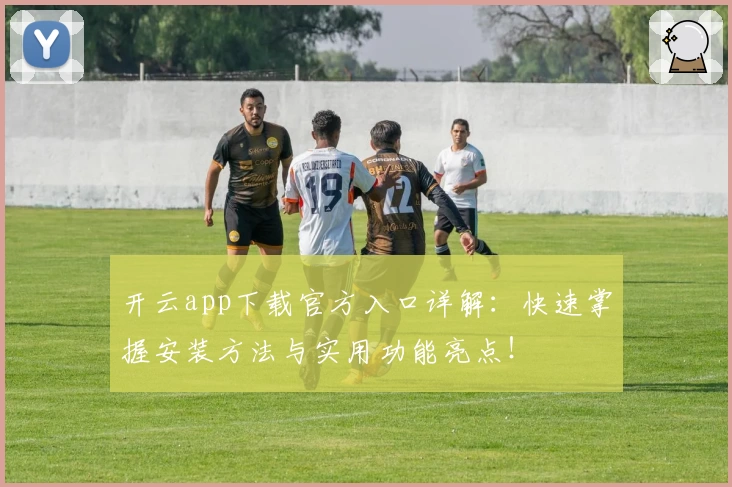 开云app下载官方入口详解：快速掌握安装方法与实用功能亮点！