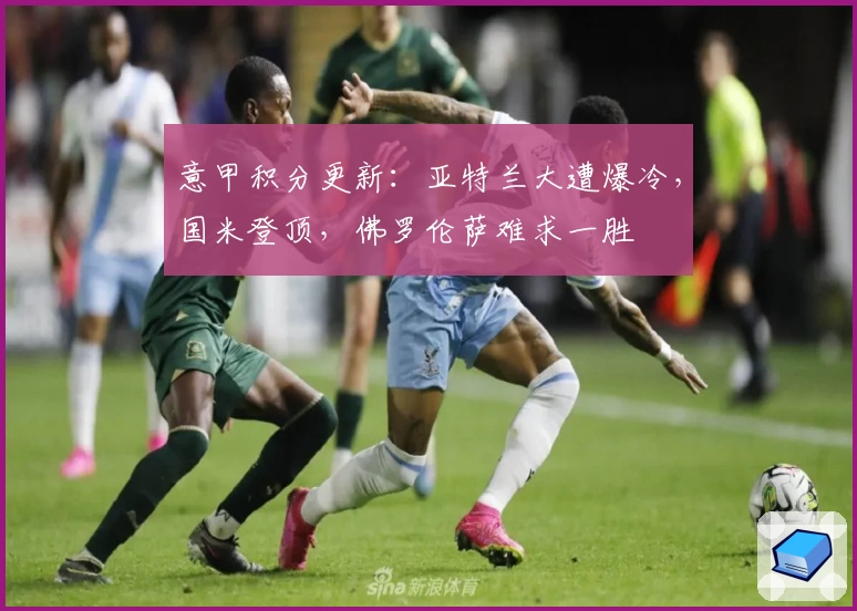 意甲积分更新：亚特兰大遭爆冷，国米登顶，佛罗伦萨难求一胜