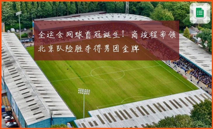 全运会网球首冠诞生！商竣程率领北京队险胜夺得男团金牌