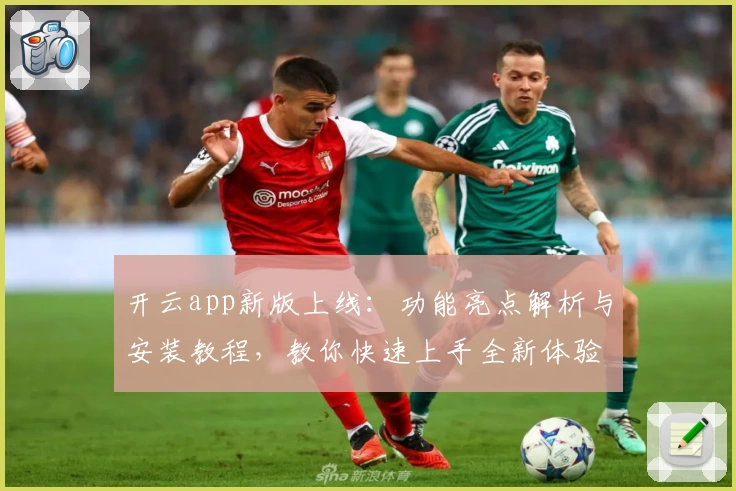 开云app新版上线：功能亮点解析与安装教程，教你快速上手全新体验