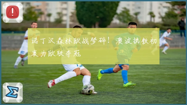 诺丁汉森林欧战梦碎！澳波执教初衷为欧联夺冠