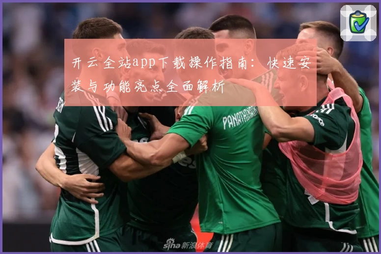 开云全站app下载操作指南：快速安装与功能亮点全面解析