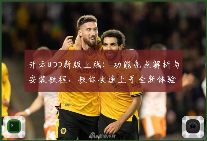 开云app新版上线：功能亮点解析与安装教程，教你快速上手全新体验