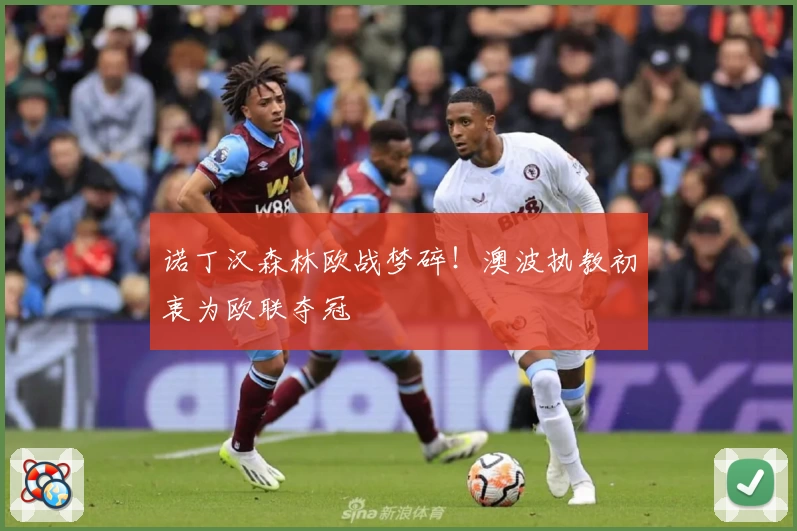 诺丁汉森林欧战梦碎！澳波执教初衷为欧联夺冠