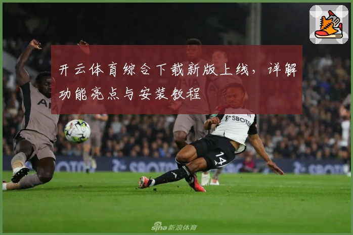 开云体育综合下载新版上线,详解功能亮点与安装教程