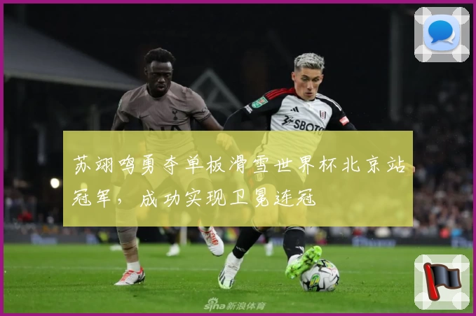 苏翊鸣勇夺单板滑雪世界杯北京站冠军，成功实现卫冕连冠