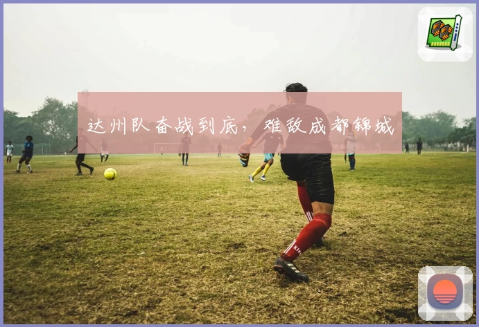 达州队奋战到底，难敌成都锦城